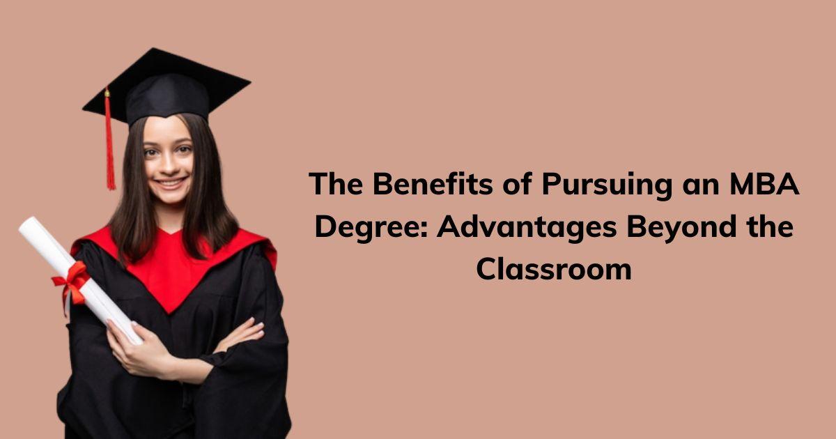 The Benefits of Pursuing an MBA Degree Advantages Beyond the Classroom